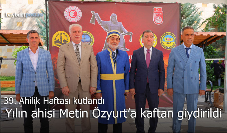39. Ahilik Haftası Bayburt'ta kutlandı: Yılın Ahisi Metin Özyurt'a kaftan giydirildi