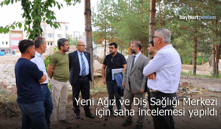 Bayburt’ta Yeni Ağız ve Diş Sağlığı Merkezi İçin Alan İncelemesi Yapıldı