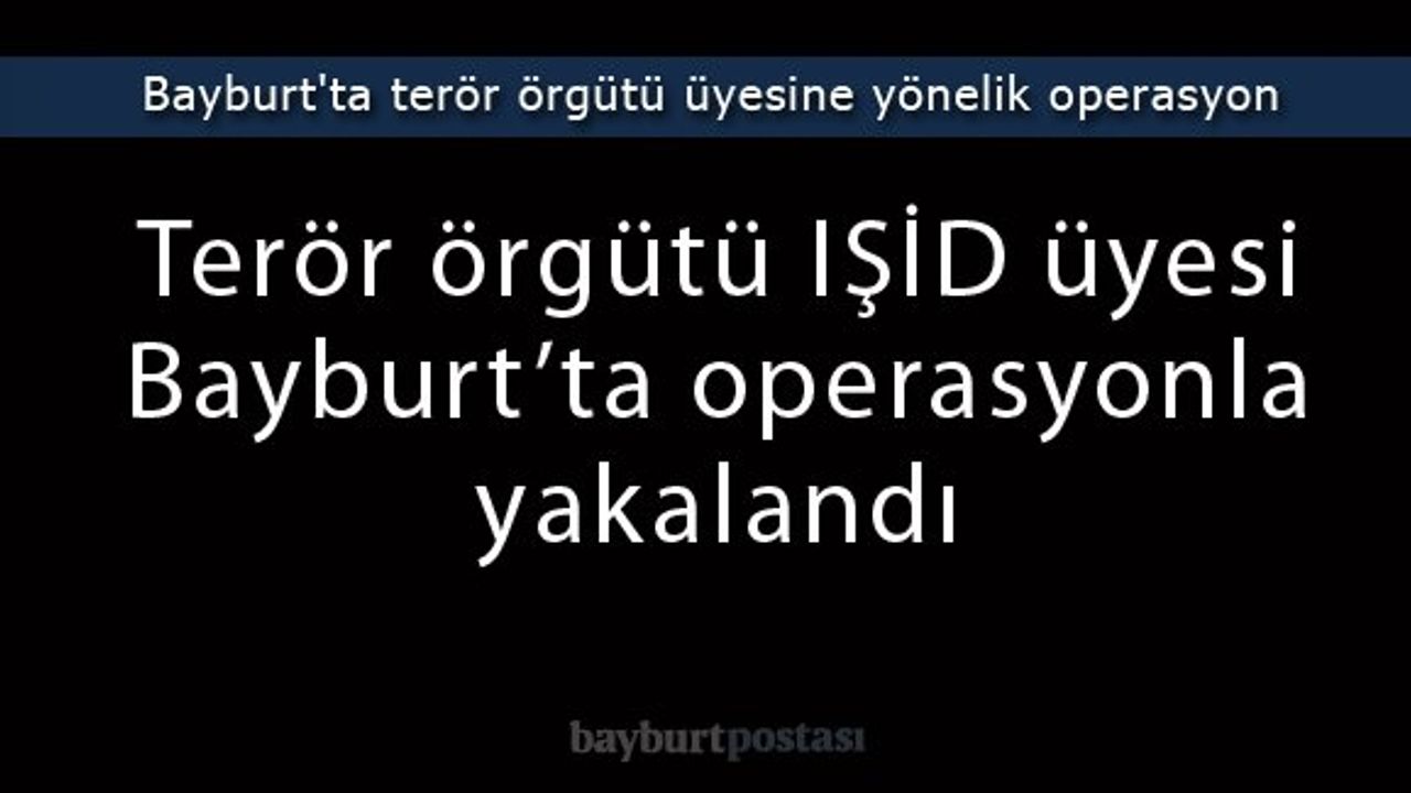 Bayburt'ta terör örgütü üyesine yönelik operasyon