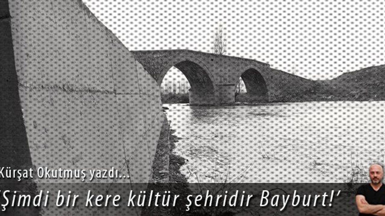 'Şimdi bir kere kültür şehridir Bayburt!'