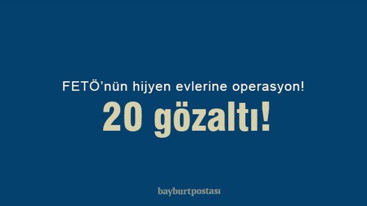 Bayburt'ta FETÖ'nün hijyen evlerine operasyon: 20 gözaltı