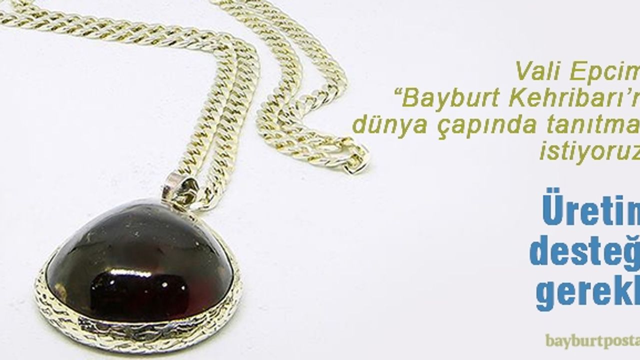 Epcim: “Bayburt Kehribarı'nı dünya çapında tanıtmak istiyoruz"