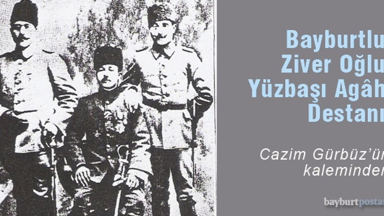 BAYBURTLU ZİVER OĞLU YÜZBAŞI AGÂH DESTANI