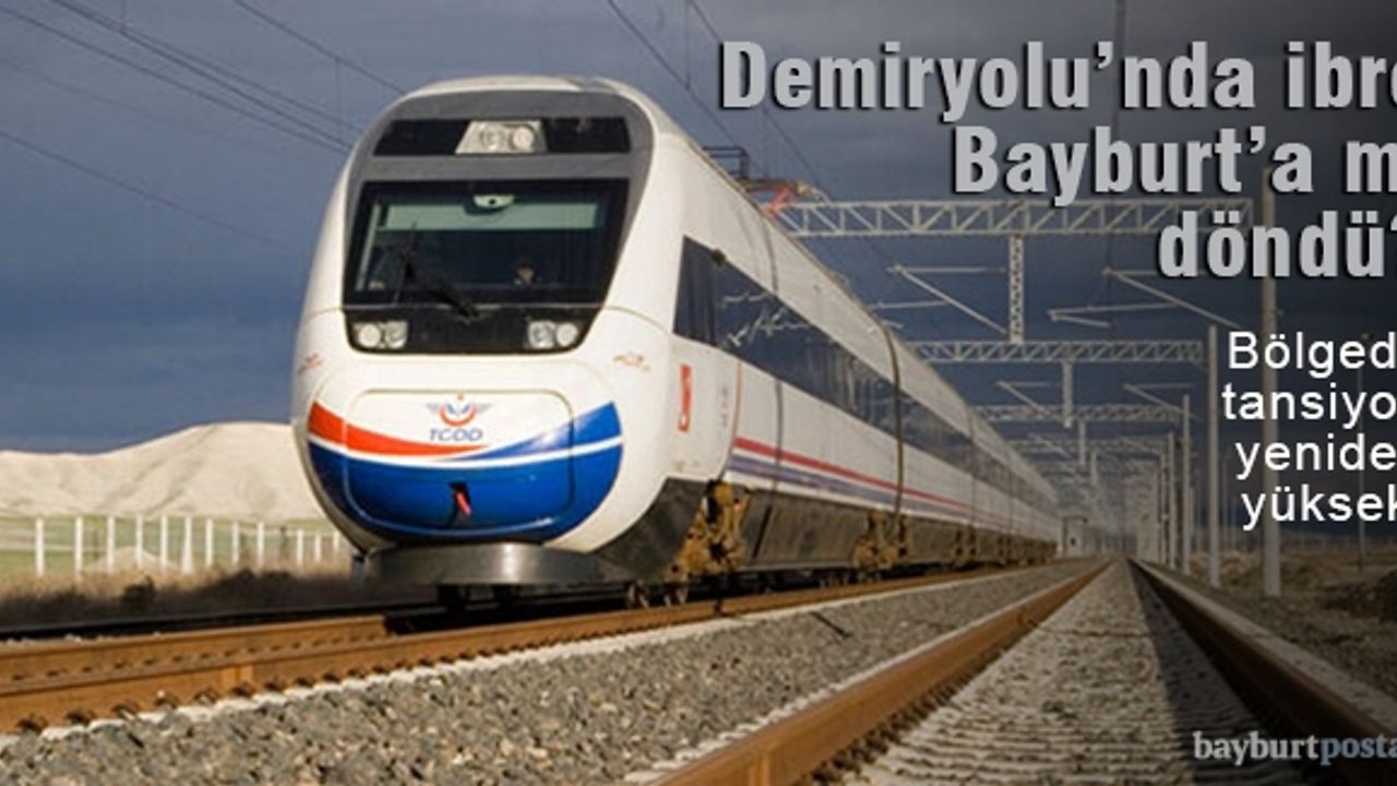 'Hızlı Tren' projesinde ibre yeniden Bayburt'a döndü!