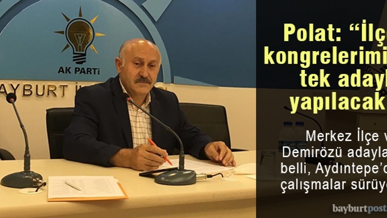 Polat: "İlçe kongrelerimiz tek adaylı olacak"
