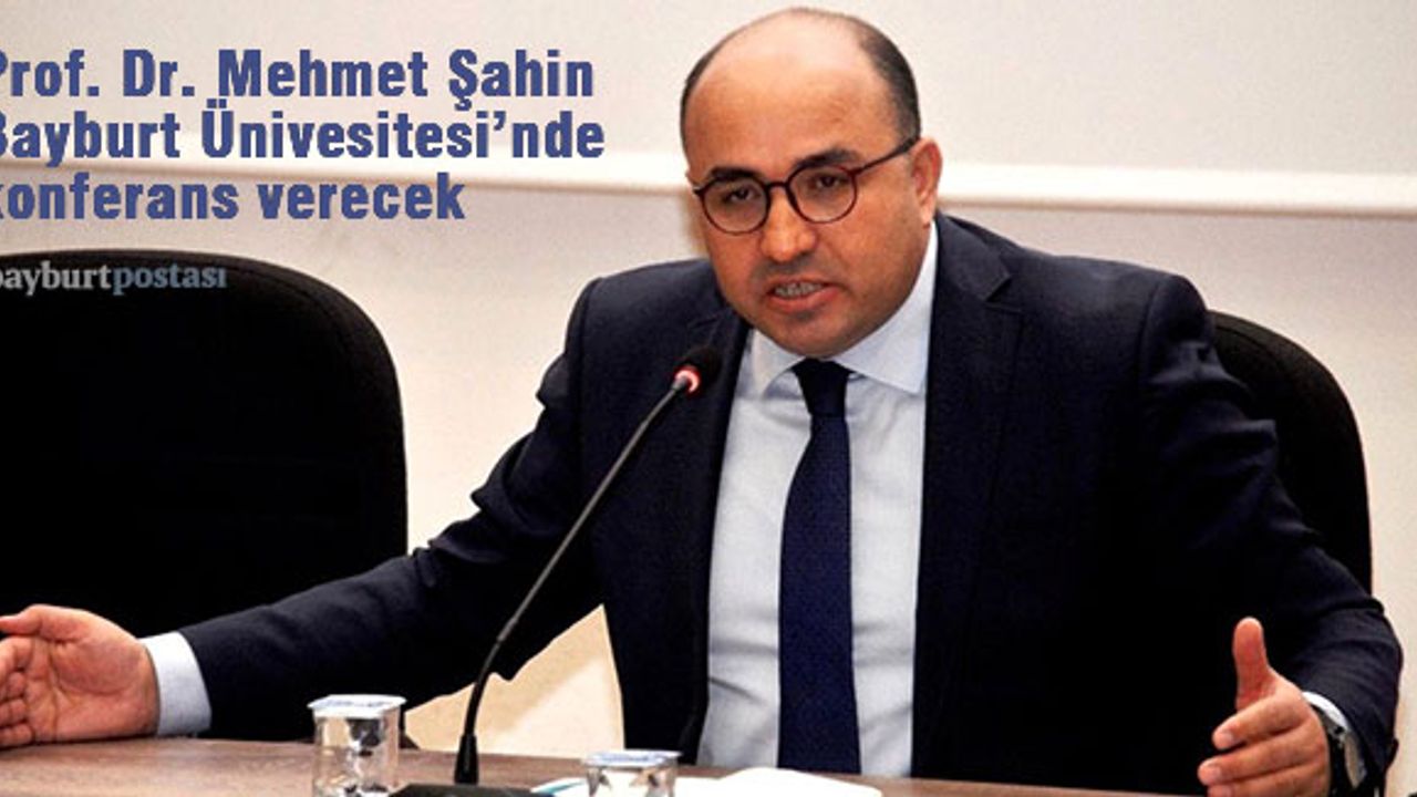 Prof. Dr. Mehmet Şahin, Bayburt Üniversitesi'nde konferans verecek
