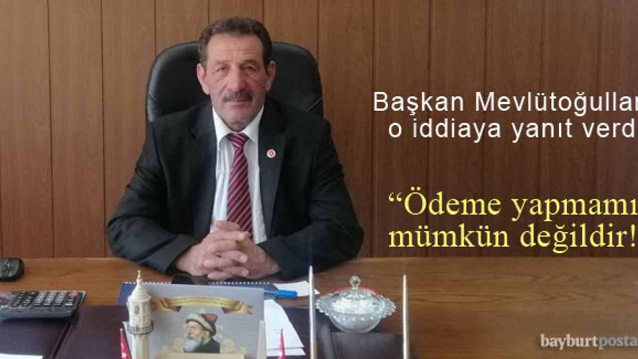 Başkan Mevlütoğulları: "Ödeme yapmamız mümkün değildir!"