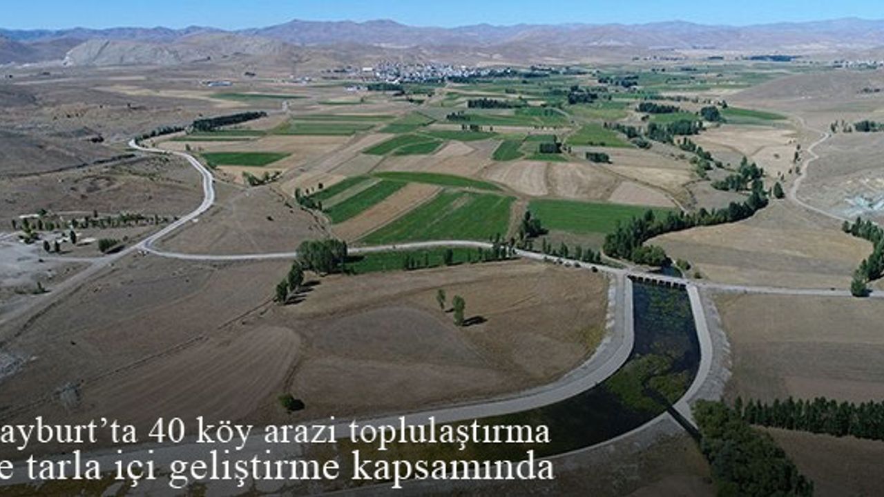 Bayburt'ta 40 köy arazi toplulaştırma ve tarla içi geliştirme kapsamında