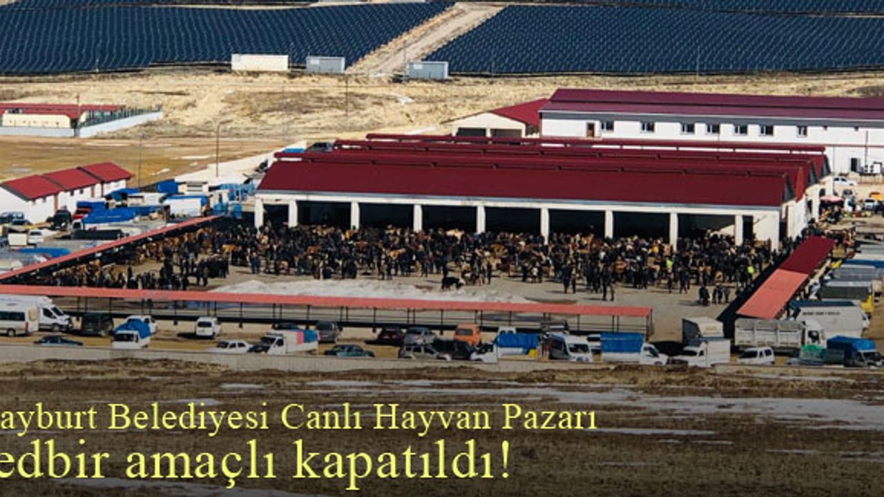 Bayburt Belediyesi Canlı Hayvan Pazarı tedbir amaçlı kapatıldı!