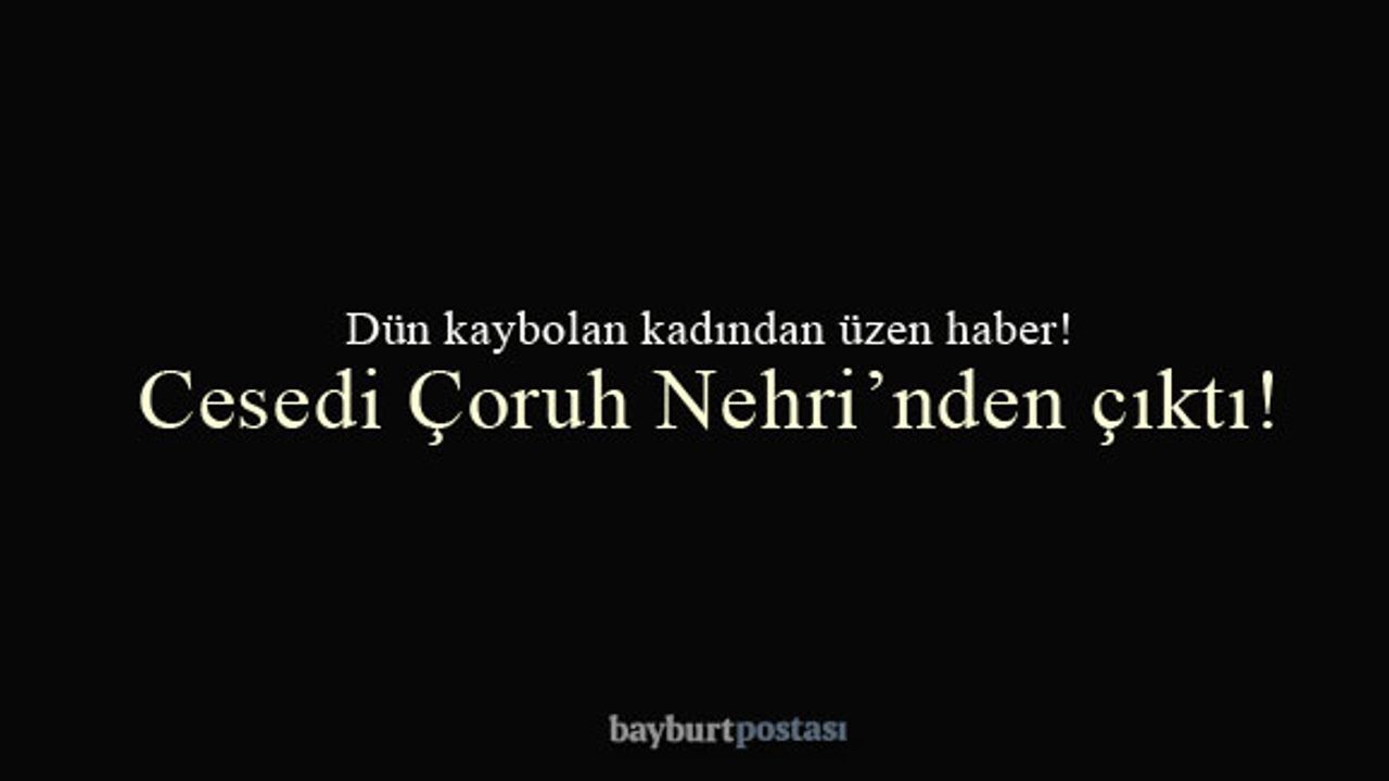 Bayburt'ta kaybolan kadının cesedi Çoruh Nehri'nde bulundu!