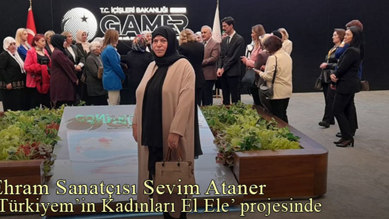 Ehram Sanatçısı Sevim Ataner, "Türkiye'min Kadınları El Ele" Proje Etkinliğine Katılacak