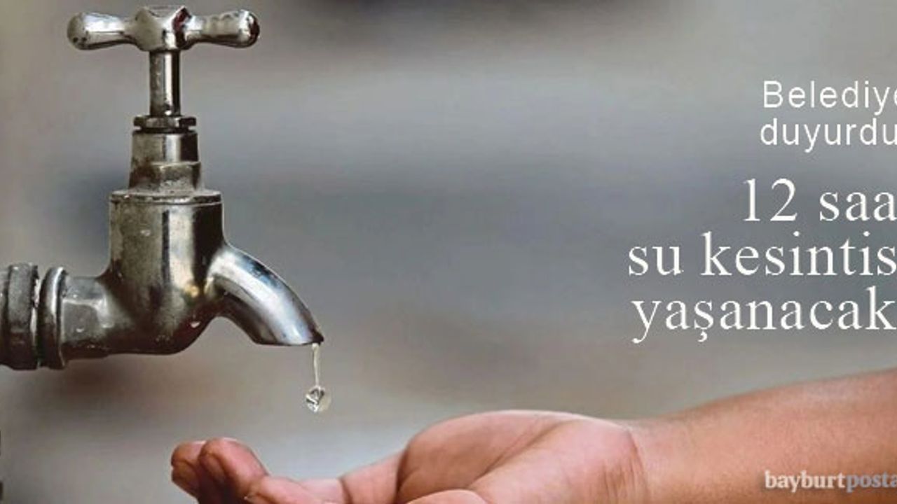 Bayburt'ta 12 saat su kesintisi yaşanacak!