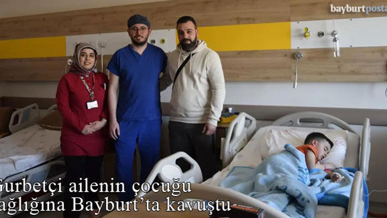 Gurbetçi ailenin çocuğu sağlığına Bayburt'ta kavuştu 