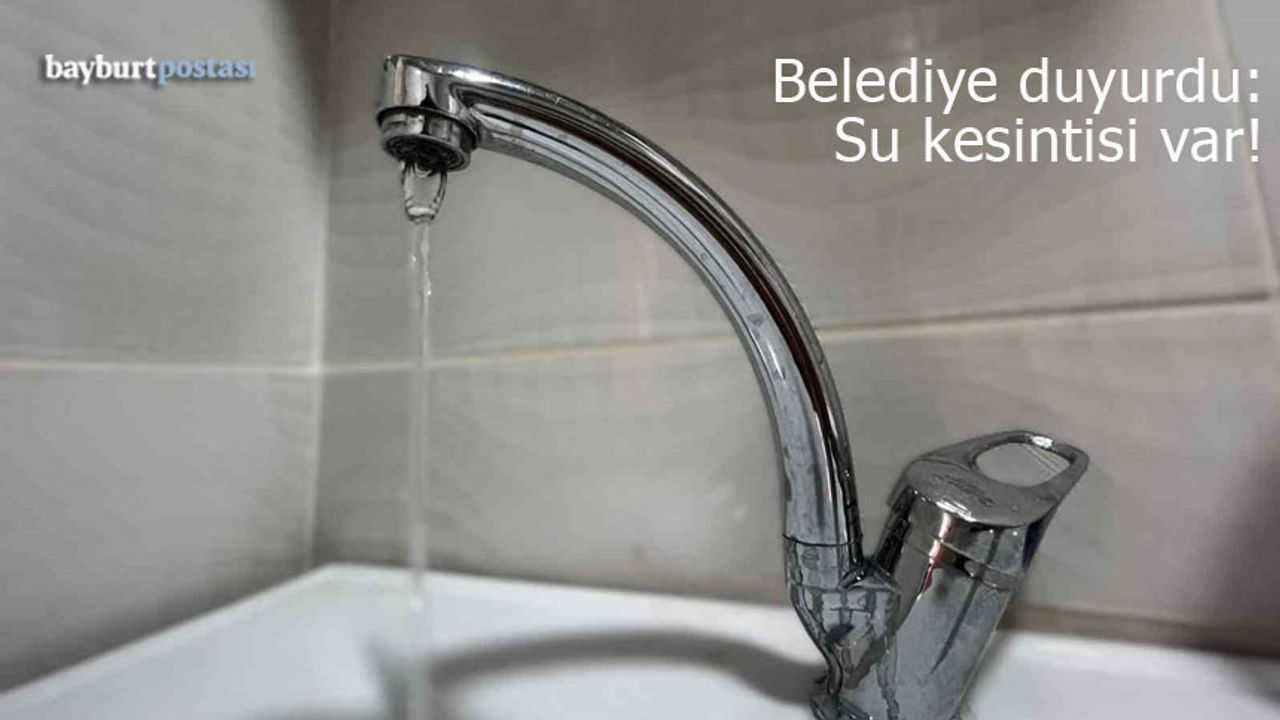Bayburt Belediyesi duyurdu: Su kesintisi var!