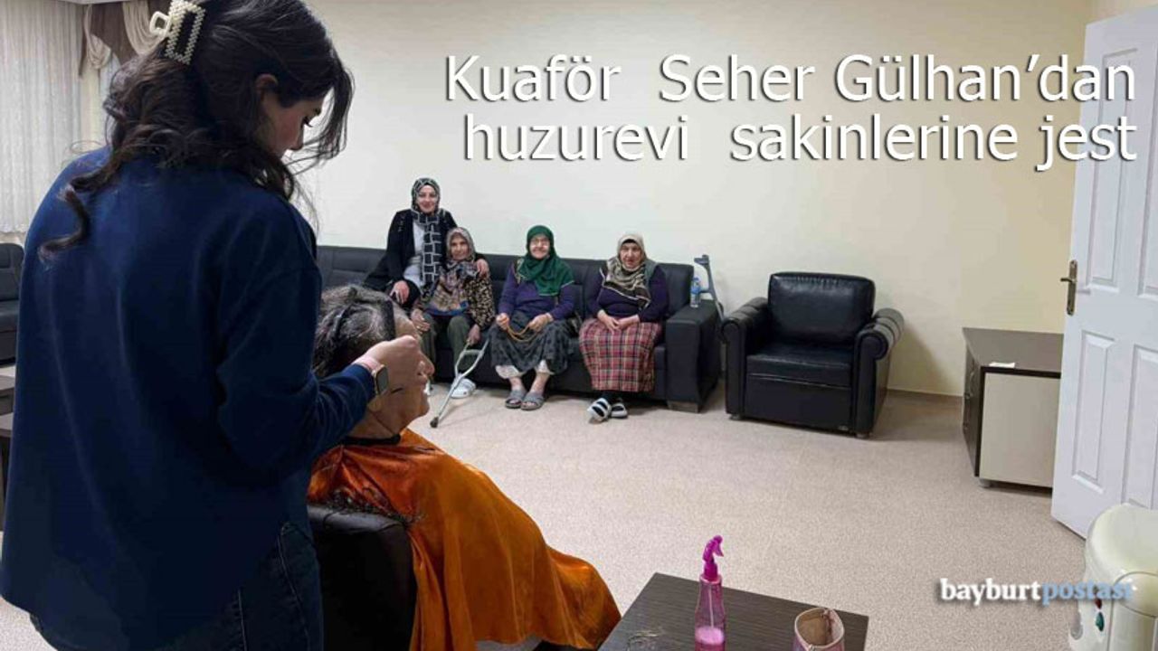 Kuaför Seher Gülhan'dan Bayburt'taki huzurevi sakinlerine anlamlı jest