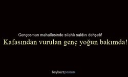 Bayburt'ta silahlı kavgada kafasından vurulan genç yoğun bakımda!
