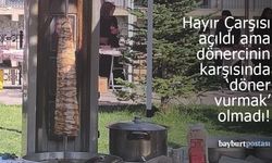 Bayburt’ta hayır çarşısı açıldı ama dönercinin karşısında 'döner vurmak' olmadı!