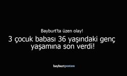 Bayburt’ta Üzücü Olay: Genç Baba Yaşamına Son Verdi!