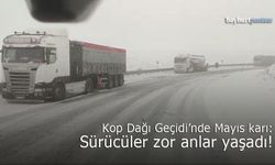 Kop Dağı Geçidi’nde Mayıs Karı: Sürücüler Zor Anlar Yaşadı!
