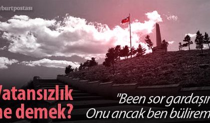 "Vatansızlık ne demek, onu ancak ben bülirem"