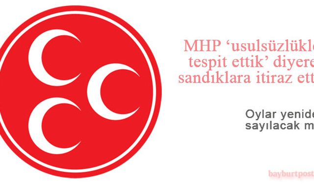 MHP Bayburt’ta tüm sandıklara itiraz etti!
