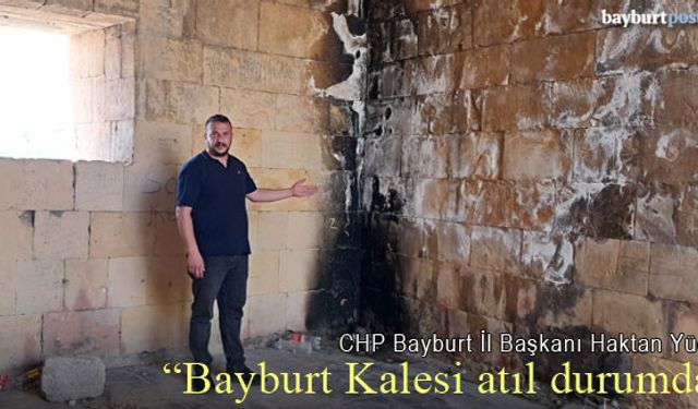 CHP Bayburt İl Başkanı Yücel: "Bayburt Kalesi atıl durumda!"