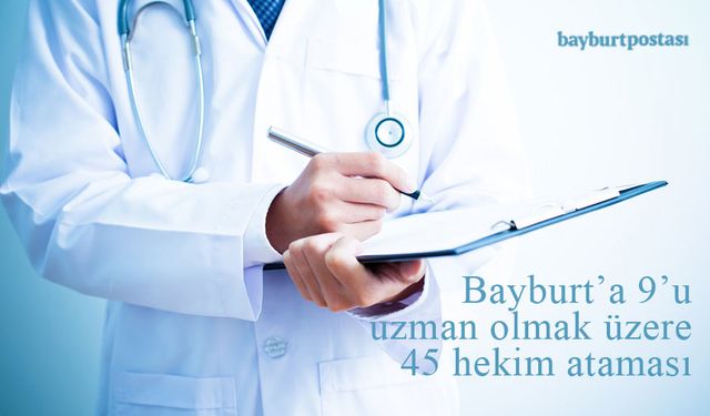 Bayburt'a 9'u uzman olmak üzere 45 hekim ataması