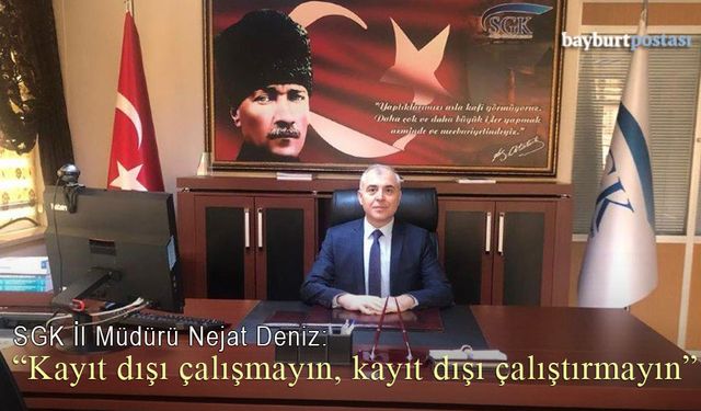 SGK Bayburt İl Müdürü Nejat Deniz: "Kayıt Dışı Çalışmayın, Kayıt Dışı Çalıştırmayın"