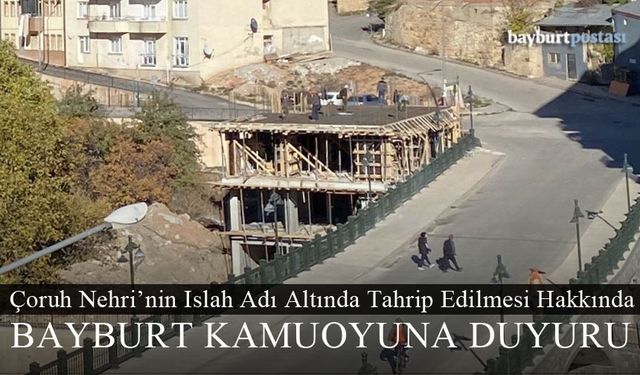 Çoruh Nehri'nin Islah Adı Altına Tahrip Edilmesi Hakkında Bayburt Kamuoyuna Duyuru