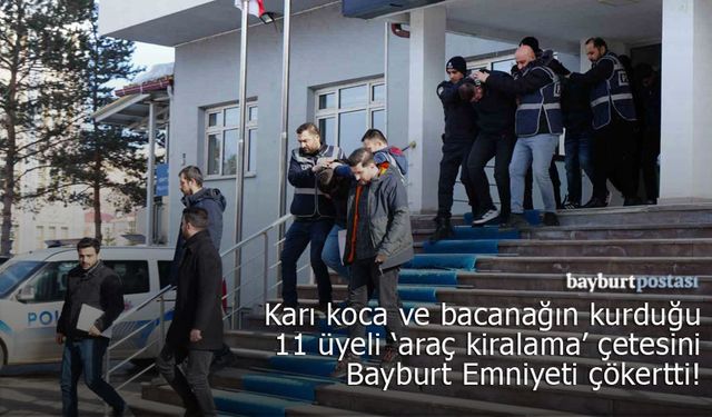 Bayburt Emniyeti 11 üyesi bulunan 'Araç Kiralama' çetesini çökertti!