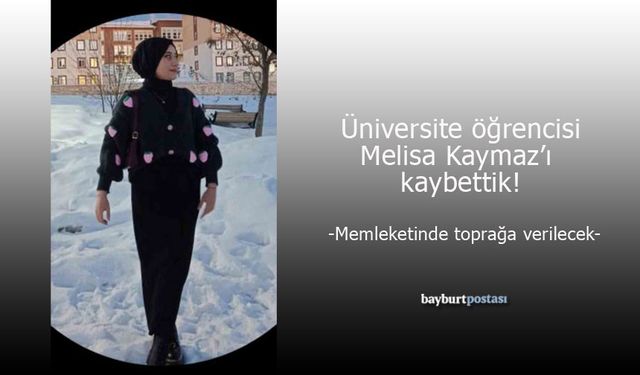 Bayburt Üniversitesi'nden Melisa Kaymaz'ı kaybettik!