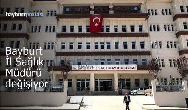 Bayburt İl Sağlık Müdürü değişiyor