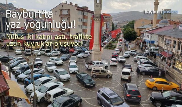 Bayburt'ta yaz yoğunluğu: Nüfus iki katını aştı, trafikte uzun kuyruklar oluştu!