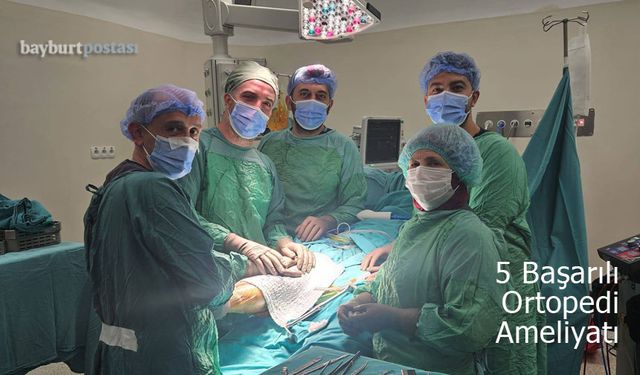 Bayburt Devlet Hastanesi'nde 5 Başarılı Ortopedi Ameliyatı