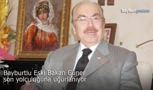 Bayburtlu eski Bakan Güner, son yolculuğuna bugün uğurlanıyor