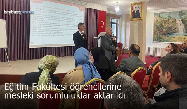 Bayburt'ta Eğitim Fakültesi Öğrencilerine Mesleki Sorumluluklar Aktarıldı