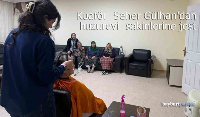 Kuaför Seher Gülhan'dan Bayburt'taki huzurevi sakinlerine anlamlı jest