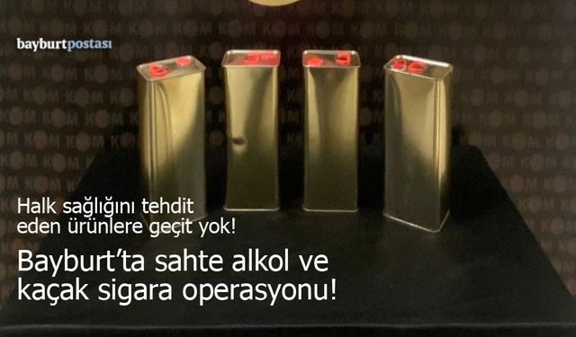 Bayburt'ta Sahte Alkol ve Kaçak Sigara Operasyonu!