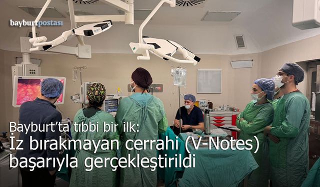 Bayburt’ta Tıbbi Bir İlk: İz Bırakmayan Cerrahi (V-Notes) Başarıyla Gerçekleştirildi