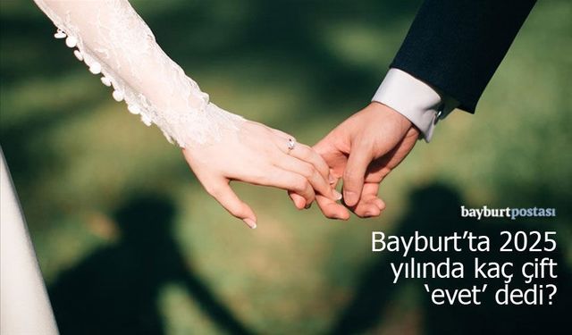 Bayburt’ta 2025 yılında kaç çift "evet" dedi?