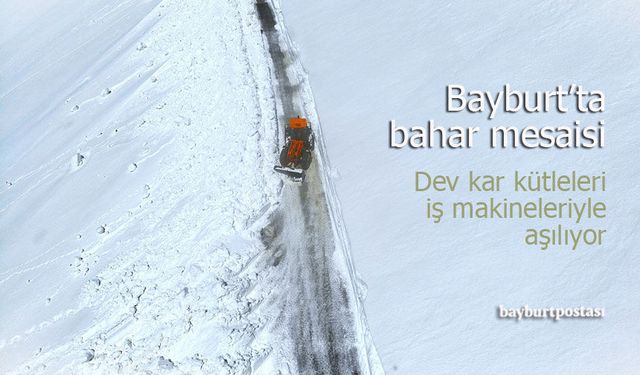 Bayburt’ta Bahar Mesaisi: Dev Kar Kütleleri İş Makineleriyle Aşılıyor