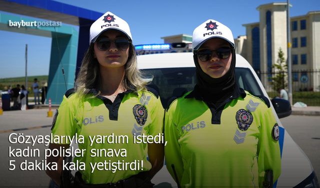 Gözyaşlarıyla yardım istedi, kadın polisler sınava 5 dakika kala yetiştirdi!