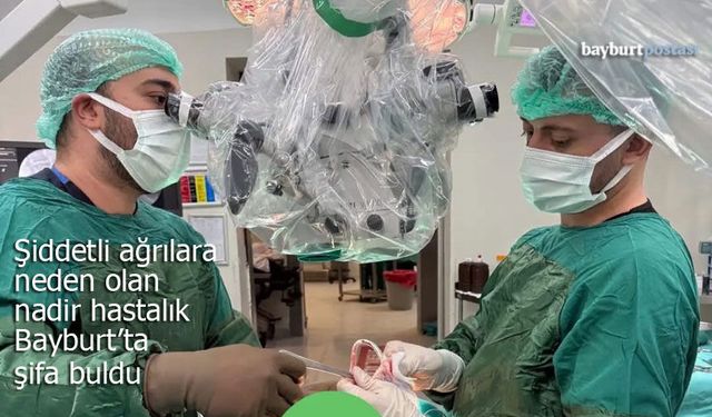 Şiddetli ağrılara neden olan nadir hastalık Bayburt’ta şifa buldu
