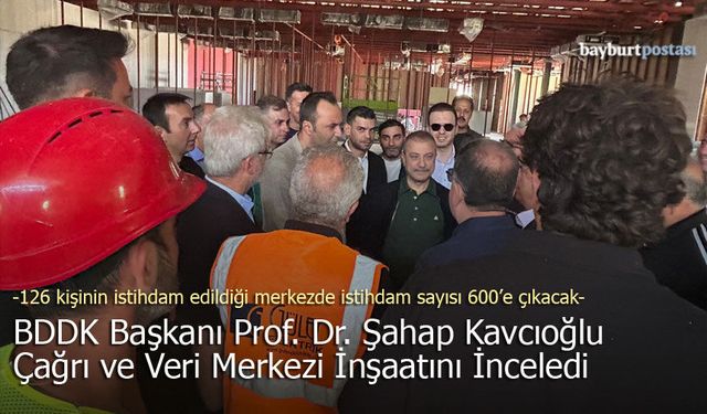 BDDK Başkanı Kavcıoğlu, Bayburt OSB’deki Çağrı ve Veri Merkezi İnşaatını İnceledi