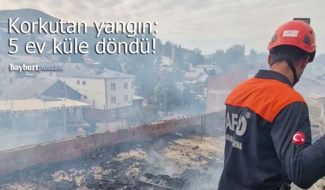 Bayburt’ta korkutan yangın: Tandır ateşi 5 evi küle çevirdi!