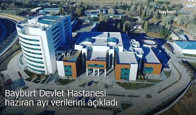 Bayburt Devlet Hastanesi haziran ayı verilerini açıkladı