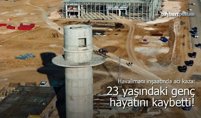 Bayburt-Gümüşhane Havalimanı şantiyesinde acı kaza: 23 yaşındaki işçi hayatını kaybetti!