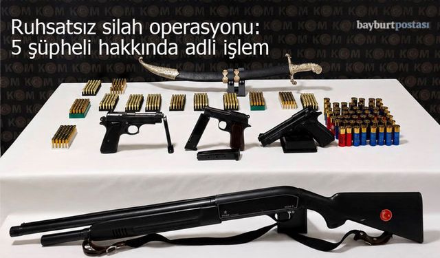 Bayburt'ta ruhsatsız silah operasyonu: 5 şüpheli hakkında adli işlem
