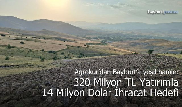 Agrokur’dan Bayburt’a Yeşil Hamle: 320 Milyon TL Yatırımla 14 Milyon Dolar İhracat Hedefi