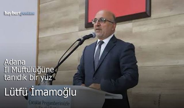 Bayburtlu Lütfü İmamoğlu Adana İl Müftüsü Oldu